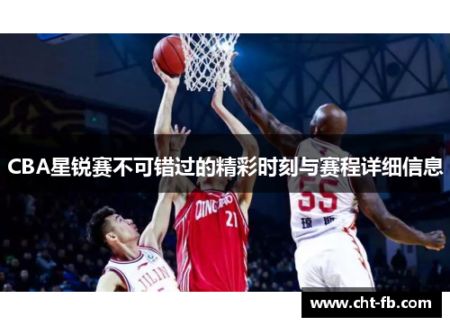 CBA星锐赛不可错过的精彩时刻与赛程详细信息 CBA星锐赛不可错过的精彩时刻与赛程详细信息