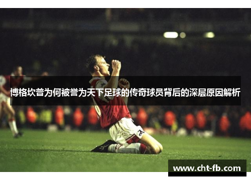 博格坎普为何被誉为天下足球的传奇球员背后的深层原因解析 博格坎普为何被誉为天下足球的传奇球员背后的深层原因解析