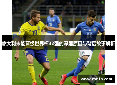 意大利未能晋级世界杯32强的深层原因与背后故事解析 意大利未能晋级世界杯32强的深层原因与背后故事解析