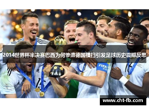 2014世界杯半决赛巴西为何惨遭德国横扫引发足球历史震撼反思 2014世界杯半决赛巴西为何惨遭德国横扫引发足球历史震撼反思