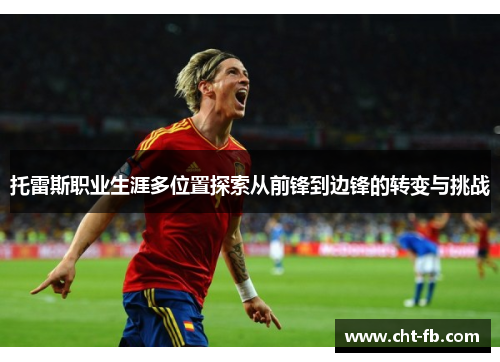 托雷斯职业生涯多位置探索从前锋到边锋的转变与挑战 托雷斯职业生涯多位置探索从前锋到边锋的转变与挑战