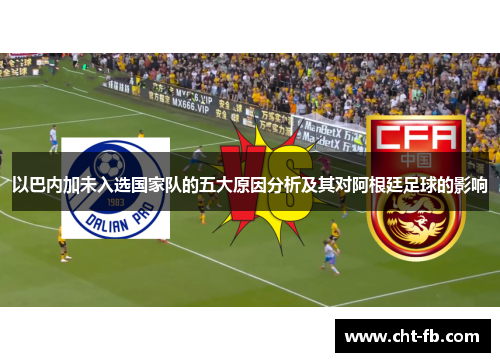 以巴内加未入选国家队的五大原因分析及其对阿根廷足球的影响 以巴内加未入选国家队的五大原因分析及其对阿根廷足球的影响