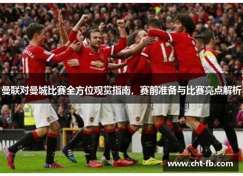 曼联对曼城比赛全方位观赏指南,赛前准备与比赛亮点解析 曼联对曼城比赛全方位观赏指南,赛前准备与比赛亮点解析