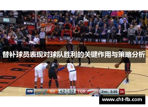 替补球员表现对球队胜利的关键作用与策略分析