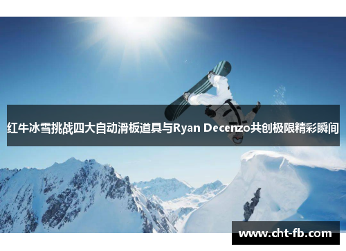 红牛冰雪挑战四大自动滑板道具与Ryan Decenzo共创极限精彩瞬间 红牛冰雪挑战四大自动滑板道具与Ryan Decenzo共创极限精彩瞬间