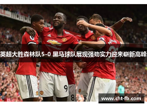 英超大胜森林队5-0 黑马球队展现强劲实力迎来崭新高峰 英超大胜森林队5-0 黑马球队展现强劲实力迎来崭新高峰
