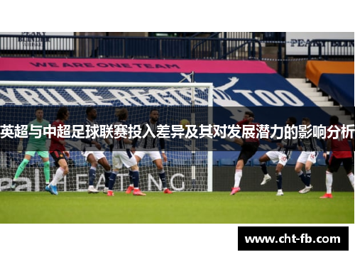 英超与中超足球联赛投入差异及其对发展潜力的影响分析 英超与中超足球联赛投入差异及其对发展潜力的影响分析