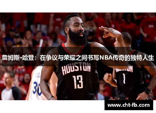 詹姆斯·哈登:在争议与荣耀之间书写NBA传奇的独特人生 詹姆斯·哈登:在争议与荣耀之间书写NBA传奇的独特人生