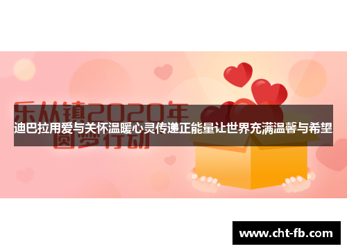 迪巴拉用爱与关怀温暖心灵传递正能量让世界充满温馨与希望 迪巴拉用爱与关怀温暖心灵传递正能量让世界充满温馨与希望