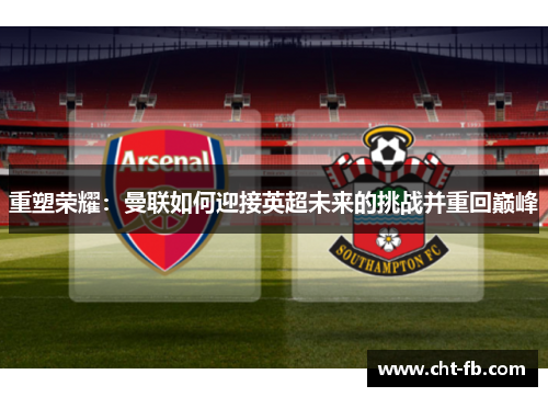 重塑荣耀：曼联如何迎接英超未来的挑战并重回巅峰