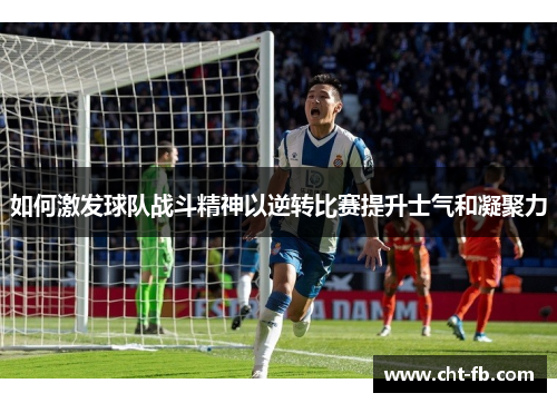 如何激发球队战斗精神以逆转比赛提升士气和凝聚力