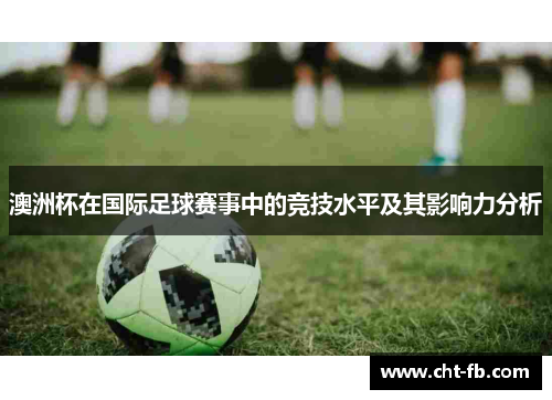 澳洲杯在国际足球赛事中的竞技水平及其影响力分析 澳洲杯在国际足球赛事中的竞技水平及其影响力分析