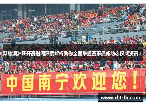 聚焦澳洲杯开赛时间深度解析助你全面掌握赛事最新动态权威资讯汇 聚焦澳洲杯开赛时间深度解析助你全面掌握赛事最新动态权威资讯汇