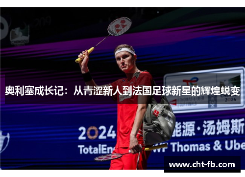 奥利塞成长记:从青涩新人到法国足球新星的辉煌蜕变 奥利塞成长记:从青涩新人到法国足球新星的辉煌蜕变