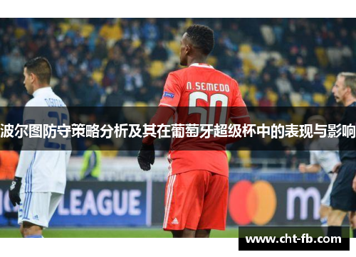 波尔图防守策略分析及其在葡萄牙超级杯中的表现与影响 波尔图防守策略分析及其在葡萄牙超级杯中的表现与影响