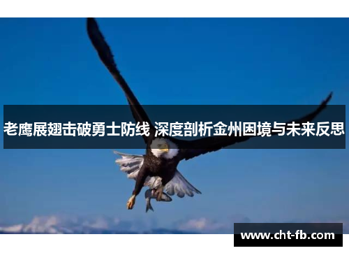 老鹰展翅击破勇士防线 深度剖析金州困境与未来反思 老鹰展翅击破勇士防线 深度剖析金州困境与未来反思