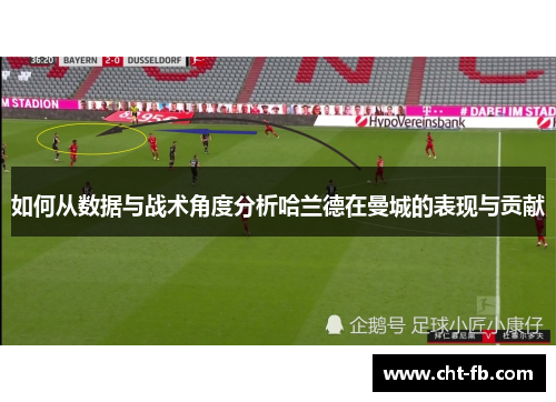 如何从数据与战术角度分析哈兰德在曼城的表现与贡献