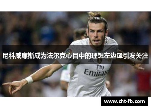 尼科威廉斯成为法尔克心目中的理想左边锋引发关注 尼科威廉斯成为法尔克心目中的理想左边锋引发关注