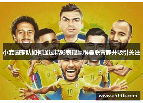 小麦国家队如何通过精彩表现赢得曼联青睐并吸引关注 小麦国家队如何通过精彩表现赢得曼联青睐并吸引关注