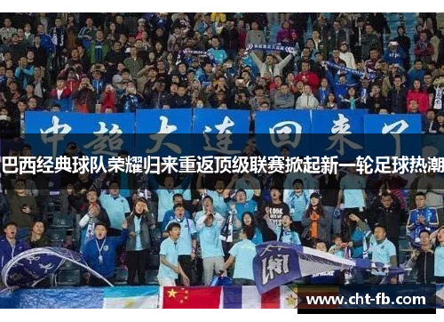 巴西经典球队荣耀归来重返顶级联赛掀起新一轮足球热潮 巴西经典球队荣耀归来重返顶级联赛掀起新一轮足球热潮