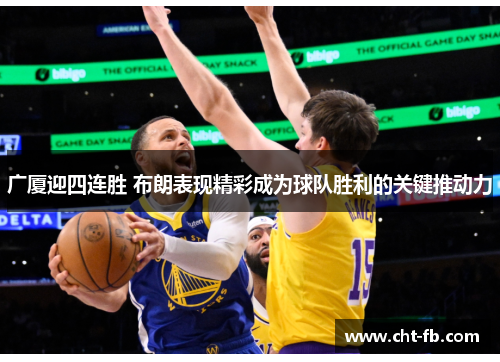 广厦迎四连胜 布朗表现精彩成为球队胜利的关键推动力 广厦迎四连胜 布朗表现精彩成为球队胜利的关键推动力