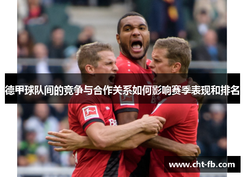 德甲球队间的竞争与合作关系如何影响赛季表现和排名