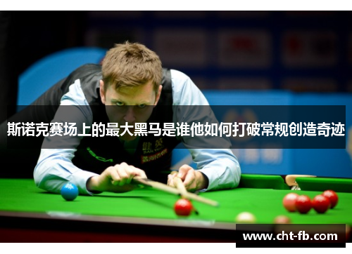 斯诺克赛场上的最大黑马是谁他如何打破常规创造奇迹