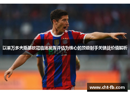 以莱万多夫斯基欧冠临场发挥评估为核心的顶级射手关键战价值解析