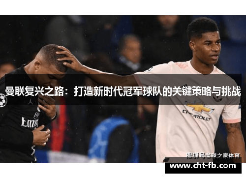 曼联复兴之路:打造新时代冠军球队的关键策略与挑战 曼联复兴之路:打造新时代冠军球队的关键策略与挑战