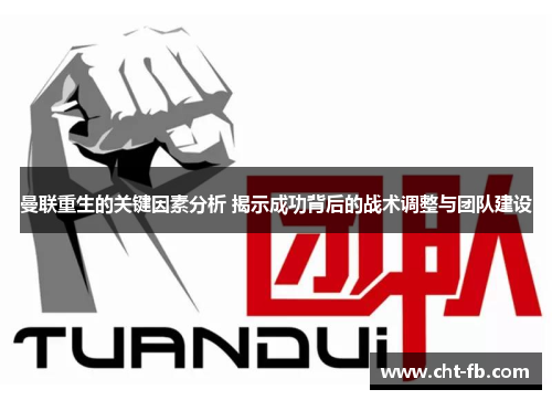 曼联重生的关键因素分析 揭示成功背后的战术调整与团队建设