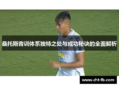 桑托斯青训体系独特之处与成功秘诀的全面解析
