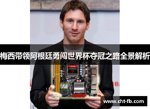 梅西带领阿根廷勇闯世界杯夺冠之路全景解析