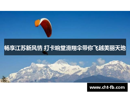 畅享江苏新风情 打卡响堂滑翔伞带你飞越美丽天地
