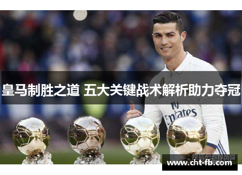 皇马制胜之道 五大关键战术解析助力夺冠 皇马制胜之道 五大关键战术解析助力夺冠