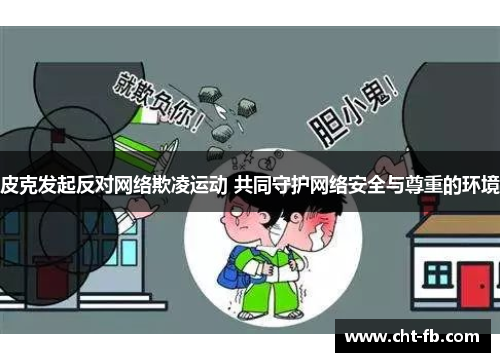 皮克发起反对网络欺凌运动 共同守护网络安全与尊重的环境 皮克发起反对网络欺凌运动 共同守护网络安全与尊重的环境