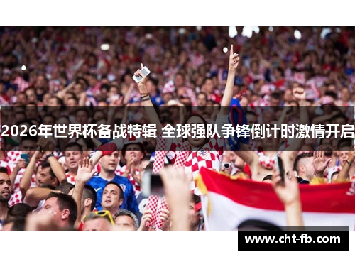 2026年世界杯备战特辑 全球强队争锋倒计时激情开启 2026年世界杯备战特辑 全球强队争锋倒计时激情开启