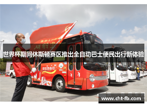 世界杯期间休斯顿赛区推出全自动巴士便民出行新体验 世界杯期间休斯顿赛区推出全自动巴士便民出行新体验