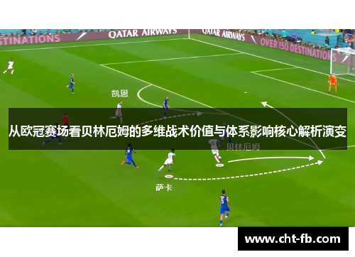 从欧冠赛场看贝林厄姆的多维战术价值与体系影响核心解析演变 从欧冠赛场看贝林厄姆的多维战术价值与体系影响核心解析演变