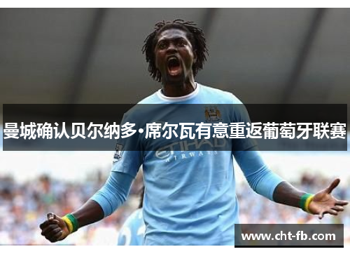 曼城确认贝尔纳多·席尔瓦有意重返葡萄牙联赛 曼城确认贝尔纳多·席尔瓦有意重返葡萄牙联赛