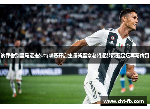 纳乔告别皇马远走沙特联赛开启生涯新篇章老将逐梦西亚足坛再写传奇 纳乔告别皇马远走沙特联赛开启生涯新篇章老将逐梦西亚足坛再写传奇
