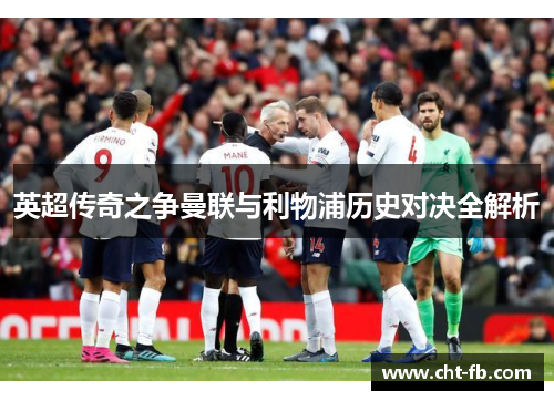 英超传奇之争曼联与利物浦历史对决全解析 英超传奇之争曼联与利物浦历史对决全解析