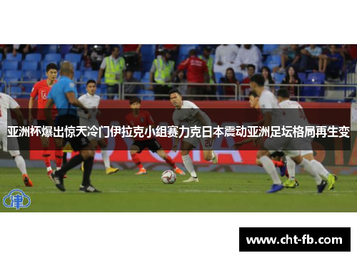 亚洲杯爆出惊天冷门伊拉克小组赛力克日本震动亚洲足坛格局再生变 亚洲杯爆出惊天冷门伊拉克小组赛力克日本震动亚洲足坛格局再生变