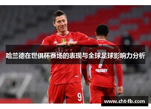 哈兰德在世俱杯赛场的表现与全球足球影响力分析 哈兰德在世俱杯赛场的表现与全球足球影响力分析