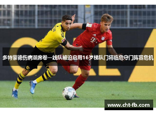 多特蒙德伤病潮席卷一线队被迫启用16岁梯队门将临危守门阵容危机 多特蒙德伤病潮席卷一线队被迫启用16岁梯队门将临危守门阵容危机
