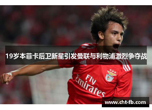 19岁本菲卡后卫新星引发曼联与利物浦激烈争夺战 19岁本菲卡后卫新星引发曼联与利物浦激烈争夺战