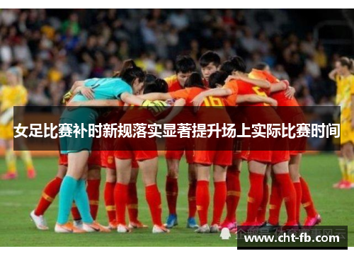 女足比赛补时新规落实显著提升场上实际比赛时间 女足比赛补时新规落实显著提升场上实际比赛时间
