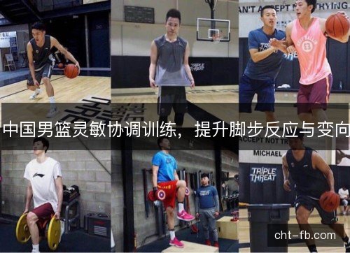 中国男篮灵敏协调训练,提升脚步反应与变向 中国男篮灵敏协调训练,提升脚步反应与变向